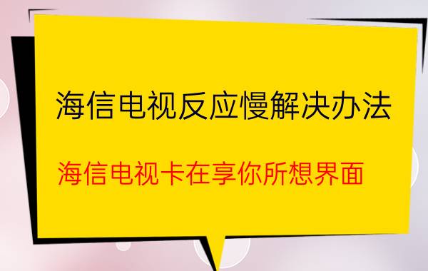 海信电视反应慢解决办法 海信电视卡在享你所想界面？